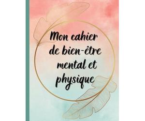 Mon cahier de bien-être mental et physique: planner, journal, gestion de projets, santé, suivi sport, développement personnel, spiritualité, méditation, pensée positive, suivi alimentation