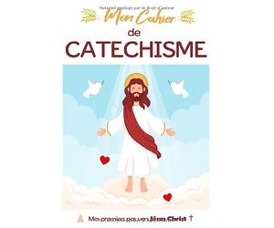 Mon Cahier de Catéchisme, Mes Premiers Pas Vers Jésus Christ: Cahier pour la Catéchèse de l'église Catholique.
