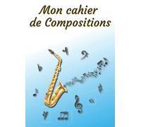 Mon Cahier De Compositions: Carnet De Musique Cahier De Partitions Carnet De Solfège Grand Format A4 100 Pages Couverture Saxophone (Cahiers Compositions)