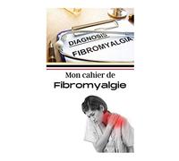 Mon cahier de fibromyalgie: Journal de suivi médical, Carnet de bord de ses douleurs chroniques/ Noter ses différentes ressenties, organiser l'évaluation de sa douleur