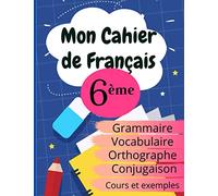 Mon Cahier de Français 6ème: Grammaire - Orthographe - Vocabulaire - Conjugaison, Cours, exemples et explications