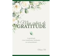 Mon cahier de Gratitude : Transformez l’ordinaire en extraordinaire grâce à un rituel quotidien: Un journal guidé pour cultiver la positivité, ... offrir) un moment de bien-être chaque jour