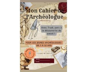 Mon Cahier de l'Archéologue: Explore, fouille et découvre le passé - 7 activités pour devenir apprenti archéologue