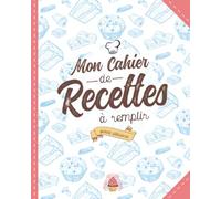 Mon Cahier de Recettes à Remplir Spécial Pâtisserie: Conservez Toutes Vos Recettes Favorites au Même Endroit - Un Cadeau Idéal Pour Toute Pâtissière en Herbe