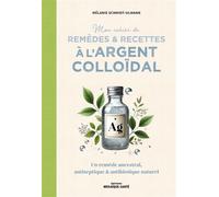 Mon cahier de remèdes et recettes à l'argent colloïdal Un remède ancestral, antiseptique et antibiotique naturel - Mélanie Schmidt-Ulmann - Mosaïque Santé - broché - Guide