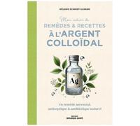 Mon Cahier De Remèdes & Recettes À L'argent Colloïdal - Un Remède Ancestral, Antiseptique & Antibiotique Naturel