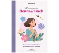 Mon Cahier Des Fleurs De Bach - Harmoniser Ses Émotions Avec Les Élixirs Floraux