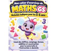 Mon cahier d'exercices de Maths GS: Activités ludiques pour les 5-6 ans : tracé des chiffres, comptage, formes, addition et soustraction pour la maternelle et l’instruction à domicile