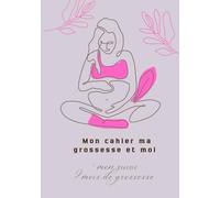 Mon cahier ma grossesse et moi: mon suivi de 9 mois de grossesse