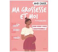 Mon Cahier Ma Grossesse Et Moi - Vivez En Toute Sérénité 9 Mois Exceptionnels !