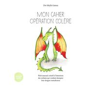 MON CAHIER OPÉRATION COLÈRE : PETIT MANUEL CRÉATIF À L’INTENTION DES ENFANTS QUI VEULENT DOMPTER LEUR DRAGON TUMULTUEUX