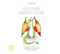 MON CAHIER OPÉRATION COLÈRE : PETIT MANUEL CRÉATIF À L’INTENTION DES ENFANTS QUI VEULENT DOMPTER LEUR DRAGON TUMULTUEUX