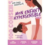Mon cahier parentalité - 100 conseils Mon enfant hypersensible: Confiance en soi, émotions, école... les clés, les outils, les tutos pour le soutenir dans ses défis du quotidien