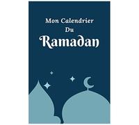 Mon Calendrier Du Ramadan: Journal De Suivi Ramadan À Compléter, Votre Outil Pour Organiser De Manière Optimale Les Journées Du Ramadan. Avec Fiches Menus, Programme Lecture Coran, Objectifs,...
