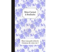 Mon Carnet à Souhaits - Êtes-vous prêt à être le créateur de votre vie ?: Méthode simple + Journal à compléter : Gratitude / Affirmations Positives / Loi de l'attraction / 5 min par soir