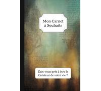 Mon Carnet à Souhaits - Êtes-vous prêt à être le créateur de votre vie ?: Méthode simple + Journal à compléter : Gratitude / Affirmations Positives / Loi de l'attraction / 5 min par soir