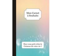 Mon Carnet à Souhaits - Êtes-vous prêt à être le créateur de votre vie ?: Méthode simple + Journal à compléter : Gratitude / Affirmations Positives / Loi de l'attraction / 5 min par soir