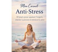 Mon Carnet Anti-Stress: 30 jours pour apaiser l’esprit, relâcher la pression et retrouver le calme