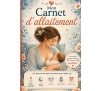 Mon Carnet d'allaitement: Le journal complet pour accompagner les premiers jours de bébé : suivi des tétées, allaitement maternel, tire-lait, ... émotions et précieux souvenirs. Bébé et Maman