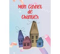 Mon Carnet de Chantier: Carnet Suivi de Travaux et Chantiers en Construction, Etapes de Réalisation