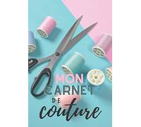 Mon Carnet de Couture: Cahier de couture à remplir | Pour notez toutes les informations de votre création | 120 pages au format 15,24 x 22,86 cm | ... et couturières débutants ou confirmés.