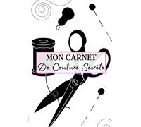 Mon Carnet de Couture Secrète: Carnet de couture à remplir pour écrire vos notes sur vos différents projets de coutures. Ce cahier sera votre nouveau ... vos création couturière | 100 projets à noter