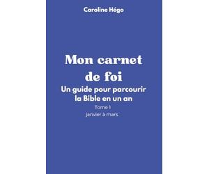 Mon carnet de foi: Un guide pour parcourir la Bible en un an. Tome 1, janvier à mars