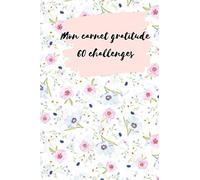 Mon carnet de gratitude - 60 jours de challenge et reconnaissance pour apprécier la vie: Notebook de 60 challenges pour retrouver le plaisir des choses simples