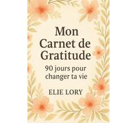 Mon Carnet de Gratitude - 90 jours pour changer ta vie: Exprime ta gratitude chaque jour et transforme ton quotidien en positif.