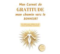 Mon Carnet de Gratitude, mon chemin vers le Bonheur: Un cahier pour célébrer la vie et ses merveilleux moments!