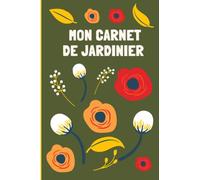 MON CARNET DE JARDINIER: Carnet de jardinage pour noter l’évolution de ses plantations et organiser son jardin ... jardinier débutant ou expert |Taille 6 x 9 Pouces / 120 pages