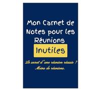 Mon Carnet de Notes pour les Réunions Inutile: Le secret d'une réunion réussie ? Moins de réunions. | Un Carnet de Notes Rigolo et Humoristique | ... pour homme ou femme collegue ami et patron