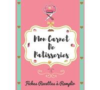 Mon Carnet De Patisseries: Mon Cahier de Patisseries | 100 Fiches Recettes à Remplir et à personnaliser