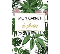 MON CARNET DE PLANTES: Le carnet de bord indispensable pour entretenir ses plantes d'intérieur et d'extérieur (arrosage, rempotage...)