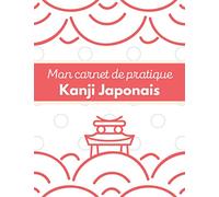 Mon carnet de pratique Kanji Japonais: 120 pages Genkouyoushi pour pratiquer l’écriture japonaise | Hiragana - Katakana - Kanji | Cahier d'écriture des caractères kanjis