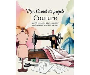 Mon Carnet de Projets Couture : L'Outil Essentiel pour Organiser Vos Créations, Tissus et Patrons.: Fiches Techniques à Remplir pour Chaque Création : ... Mensurations et Étapes de Réalisation.