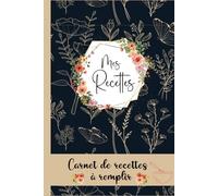 Mon carnet de recettes à remplir: Cahier de recettes a Remplir Avec 100 Recettes détaillées pour vos repas préférées. Livre de cuisine pratique et ... Vos Recettes pour 110 pages,format A5-07