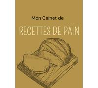 Mon carnet de Recettes de Pain: Cahier de recettes spécial pain | Carnet pour noter vos préparations de boulangerie, pains, pains maison | Livre de ... spécial boulanger amateur ou professionnel