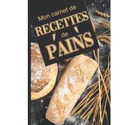Mon Carnet De Recettes De Pains: Cahier De Recettes Spécial Pain - Carnet Pour noter Vos Préparations De Boulangerie, Pains, Pains Maison - Livre De ... Spécial Boulanger Amateur Ou Professionnel