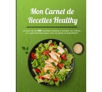 Mon carnet de recettes healthy: Un journal de 100 recettes healthy à remplir soi-même, un outil précieux pour une vie saine et équilibrée; carnet de ... livre de recettes à remplir 100% healthy