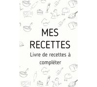 Mon Carnet de Recettes Personnalisé : Livre de Cuisine à Compléter: Recueillez vos Recettes Familiales, Recettes de Saison, Recettes Faciles, Recettes ... Recettes de Fêtes, Recettes de Tous les Jours
