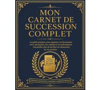 Mon Carnet de Succession Complet: Le guide pratique pour organiser vos documents, votre patrimoine, vos volontés et les informations essentielles afin de faciliter les démarches de vos proches