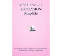 Mon carnet de succession simplifié: Guide pratique pour organiser ses informations essentielles et protéger ses proches