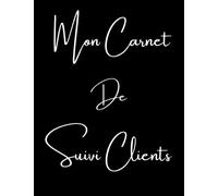 Mon Carnet de Suivi Clients: Registre de Rendez-Vous Clients - Cahier Professionnel pour Suivre les Informations de vos Clients