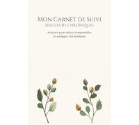 Mon Carnet de Suivi : Douleurs Chroniques: 90 jours pour mieux comprendre et soulager vos douleurs