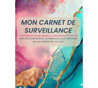 Mon carnet de surveillance : Contrôlez votre diabète, Contrôlez votre vie: Avec suivi quotidien de l'alimentation, de la nutrition, de la glycémie et de l'activité physique