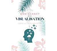 Mon carnet de visualisation : un cahier pour créer la vie de vos rêves: Boostez votre vie grâce à la loi de l'attraction et l'art de la visualisation.