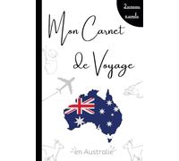 Mon Carnet de Voyage en Australie: Carnet de Souvenirs de Voyage en Australie à remplir - Cahier de Voyage pour Planifier et Organiser votre Séjour