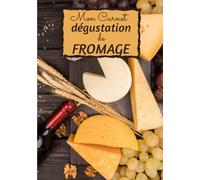 Mon Carnet Dégustation de Fromage.: Journal de dégustations à compléter - Cadeau parfait pour amateur de fromages - 18 x 25cm 120 pages.