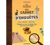 Mon carnet d'enquêtes, plus de 30 mystères à élucider : Enigmes au coeur du Moyen Age, des Incas et de l'Égypte antique